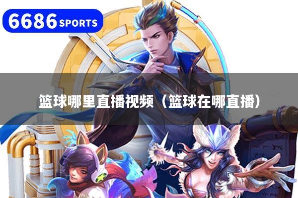 篮球哪里直播视频（篮球在哪直播）