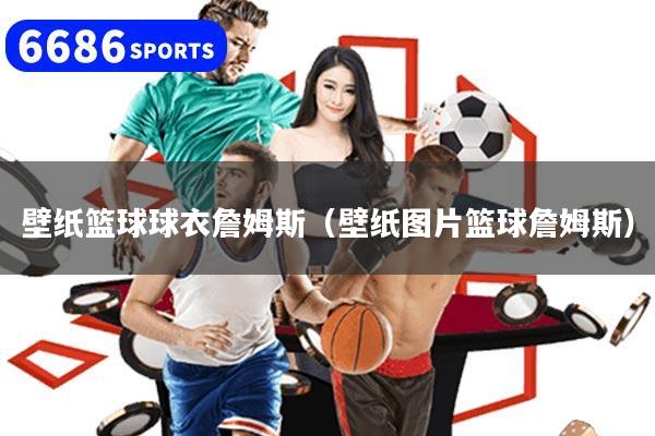 壁纸篮球球衣詹姆斯（壁纸图片篮球詹姆斯）