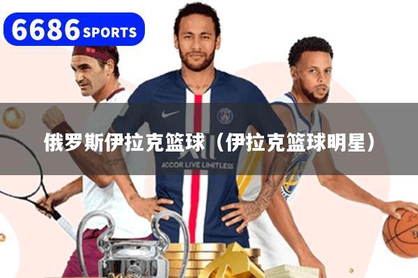 俄罗斯伊拉克篮球（伊拉克篮球明星）