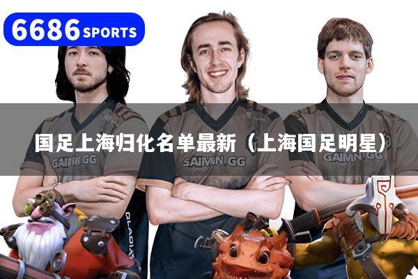 国足上海归化名单最新（上海国足明星）
