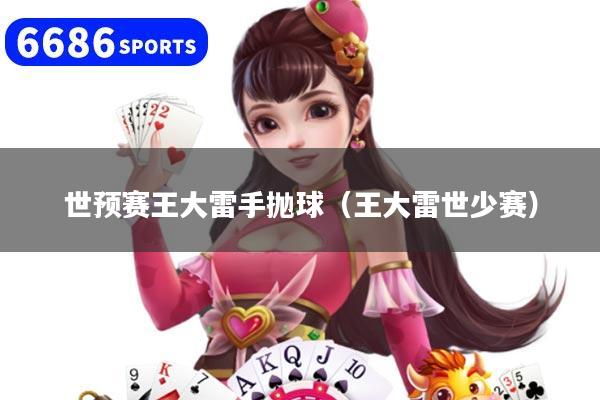 世预赛王大雷手抛球（王大雷世少赛）