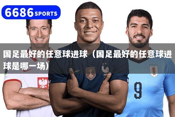 国足最好的任意球进球（国足最好的任意球进球是哪一场）