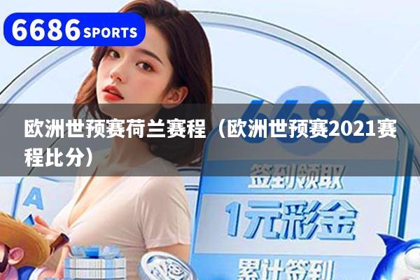 欧洲世预赛荷兰赛程(欧洲世预赛2021赛程比分)