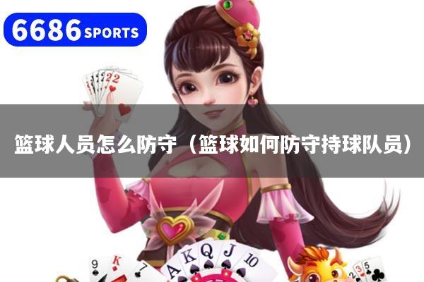篮球人员怎么防守（篮球如何防守持球队员）