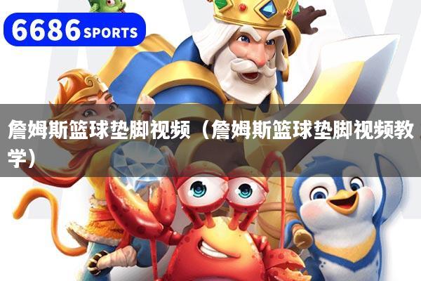 詹姆斯篮球垫脚视频（詹姆斯篮球垫脚视频教学）