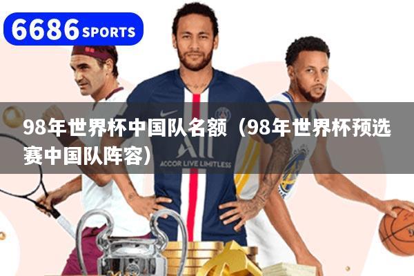 98年世界杯中国队名额（98年世界杯预选赛中国队阵容）