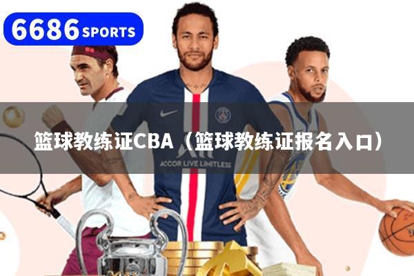 篮球教练证CBA（篮球教练证报名入口）