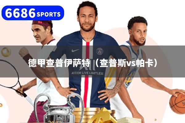 德甲查普伊萨特（查普斯vs帕卡）