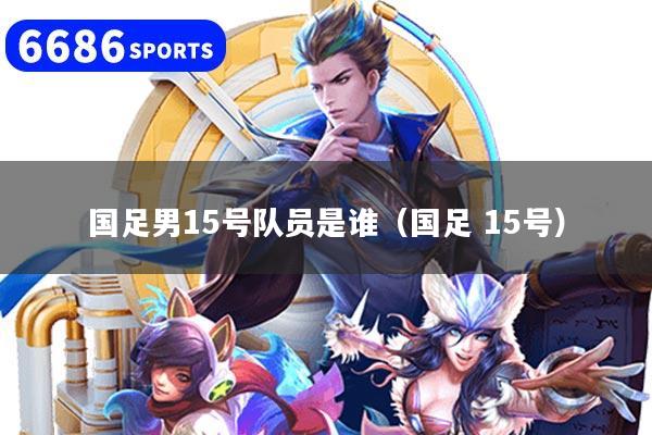 国足男15号队员是谁(国足 15号)