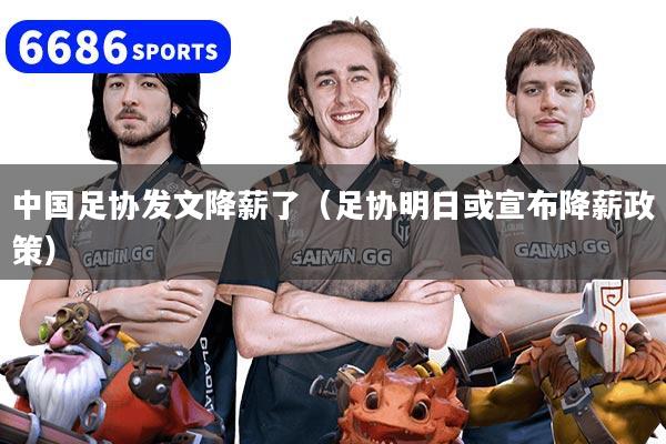 中国足协发文降薪了(足协明日或宣布降薪政策)