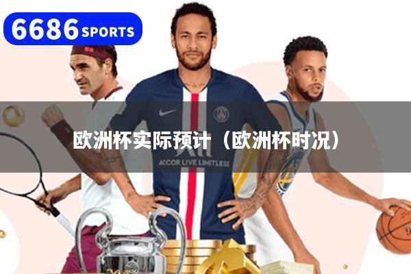 欧洲杯实际预计（欧洲杯时况）
