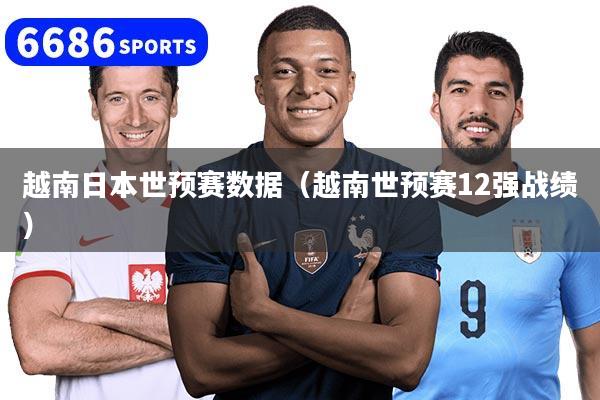 越南日本世预赛数据(越南世预赛12强战绩)